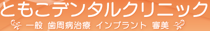 世田谷区下北沢の歯科、ともこデンタルクリニック | 歯周病 審美歯科 インプラント治療